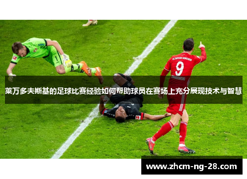 莱万多夫斯基的足球比赛经验如何帮助球员在赛场上充分展现技术与智慧
