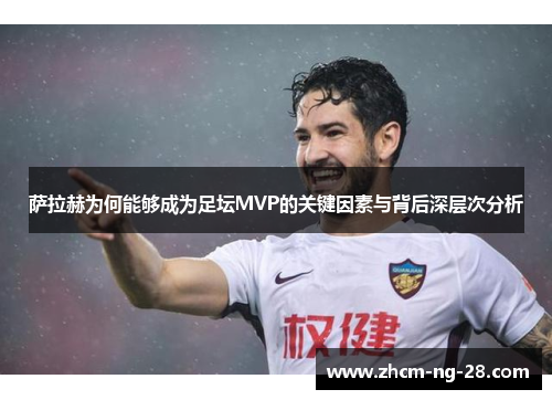 萨拉赫为何能够成为足坛MVP的关键因素与背后深层次分析