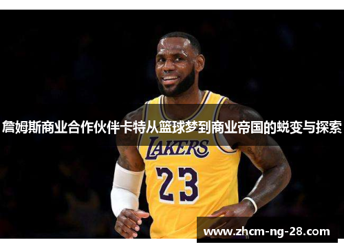 詹姆斯商业合作伙伴卡特从篮球梦到商业帝国的蜕变与探索