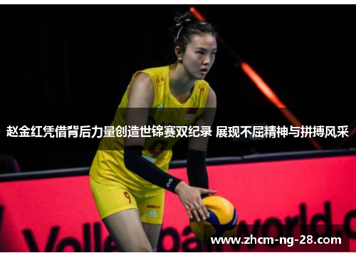 赵金红凭借背后力量创造世锦赛双纪录 展现不屈精神与拼搏风采