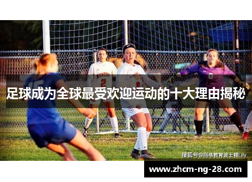 足球成为全球最受欢迎运动的十大理由揭秘