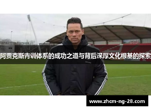 阿贾克斯青训体系的成功之道与背后深厚文化根基的探索