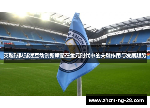 英超球队球迷互动创新策略在金元时代中的关键作用与发展趋势