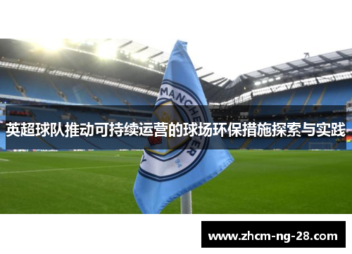 英超球队推动可持续运营的球场环保措施探索与实践 英超球队推动可持续运营的球场环保措施探索与实践