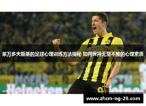 莱万多夫斯基的足球心理训练方法揭秘 如何保持无坚不摧的心理素质 莱万多夫斯基的足球心理训练方法揭秘 如何保持无坚不摧的心理素质