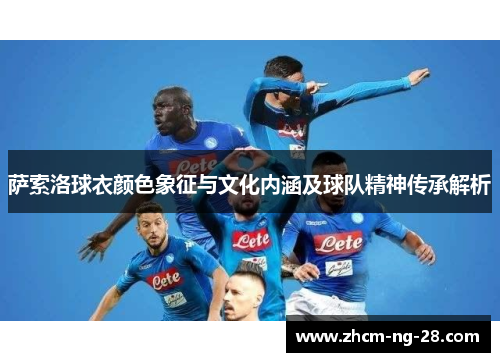 萨索洛球衣颜色象征与文化内涵及球队精神传承解析 萨索洛球衣颜色象征与文化内涵及球队精神传承解析