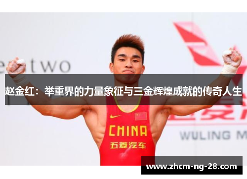 赵金红:举重界的力量象征与三金辉煌成就的传奇人生 赵金红:举重界的力量象征与三金辉煌成就的传奇人生