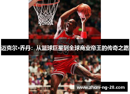 迈克尔·乔丹：从篮球巨星到全球商业帝王的传奇之路