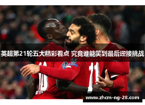 英超第21轮五大精彩看点 究竟谁能笑到最后迎接挑战