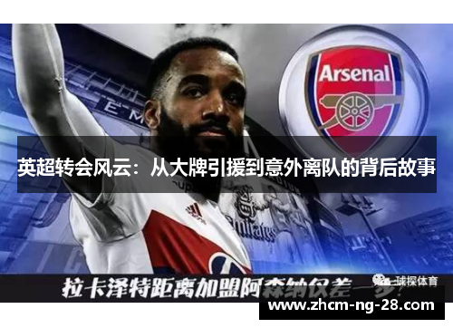 英超转会风云:从大牌引援到意外离队的背后故事 英超转会风云:从大牌引援到意外离队的背后故事