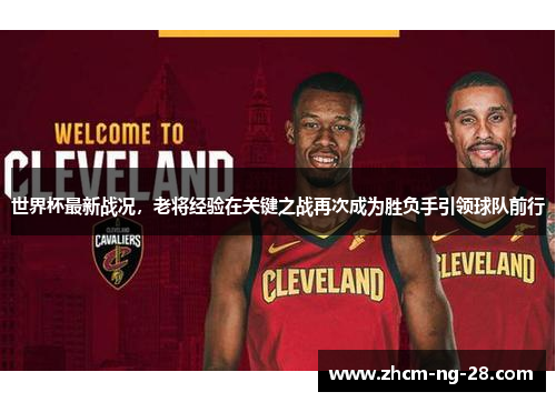 世界杯最新战况，老将经验在关键之战再次成为胜负手引领球队前行