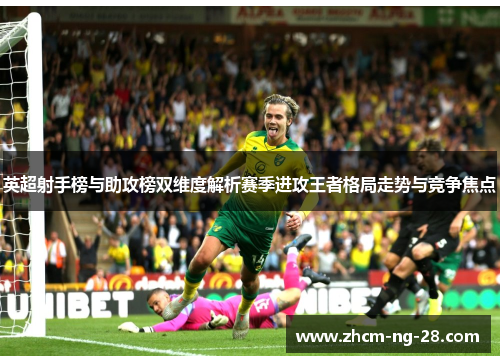 英超射手榜与助攻榜双维度解析赛季进攻王者格局走势与竞争焦点 英超射手榜与助攻榜双维度解析赛季进攻王者格局走势与竞争焦点