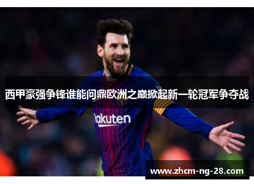西甲豪强争锋谁能问鼎欧洲之巅掀起新一轮冠军争夺战 西甲豪强争锋谁能问鼎欧洲之巅掀起新一轮冠军争夺战