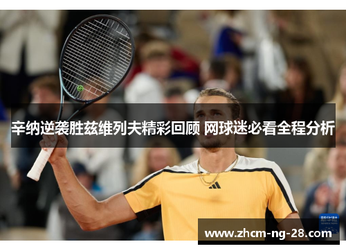 辛纳逆袭胜兹维列夫精彩回顾 网球迷必看全程分析 辛纳逆袭胜兹维列夫精彩回顾 网球迷必看全程分析