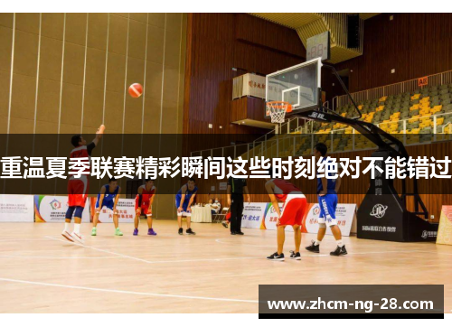 重温夏季联赛精彩瞬间这些时刻绝对不能错过 重温夏季联赛精彩瞬间这些时刻绝对不能错过