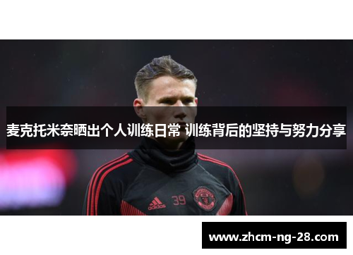 麦克托米奈晒出个人训练日常 训练背后的坚持与努力分享