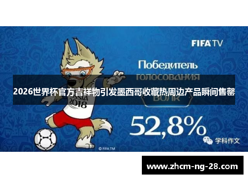 2026世界杯官方吉祥物引发墨西哥收藏热周边产品瞬间售罄 2026世界杯官方吉祥物引发墨西哥收藏热周边产品瞬间售罄