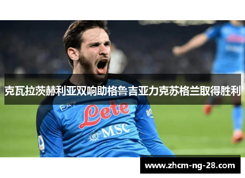克瓦拉茨赫利亚双响助格鲁吉亚力克苏格兰取得胜利 克瓦拉茨赫利亚双响助格鲁吉亚力克苏格兰取得胜利